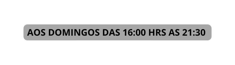 AOS DOMINGOS DAS 16 00 HRS AS 21 30