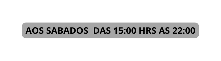 AOS SABADOS DAS 15 00 HRS AS 22 00